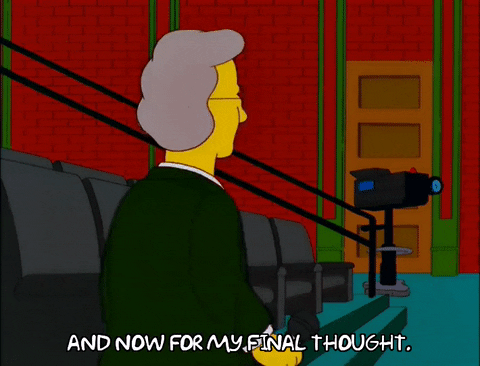 A GIF of a Simpson reporter cartoon character that says "Now For My Final Thoughts"