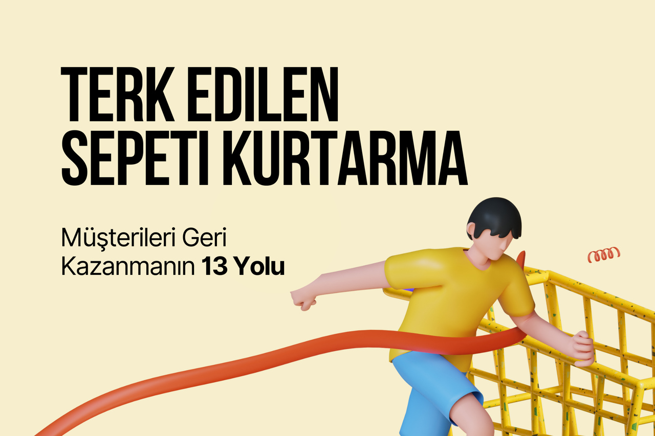 Terk Edilen Sepeti Kurtarma: Müşterileri Geri Kazanmak için 13 Strateji