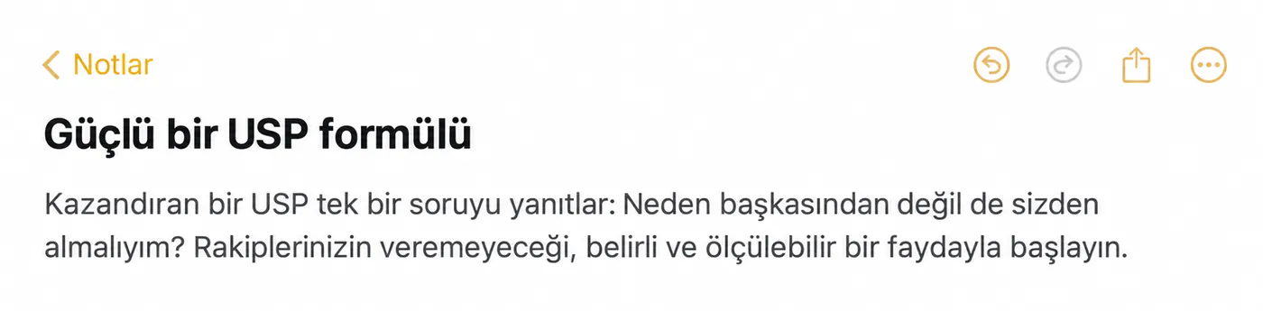 Güçlü bir USP formülü notu: kazandıran bir USP, neden başkasından değil de sizden alınması gerektiği sorusunu belirli ve ölçülebilir bir faydayla yanıtlar